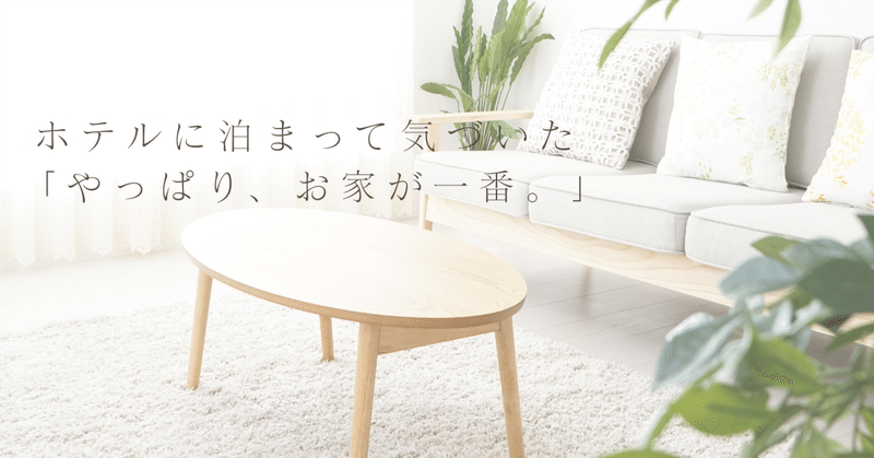 久しぶりにホテルに泊まって気づいた。「やっぱり、お家が一番。」